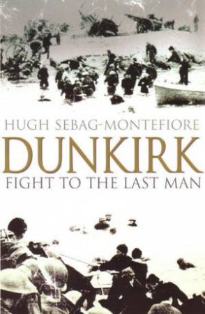 Dunkirk: Fight To The Last Man by Hugh Sebag-Montefiori