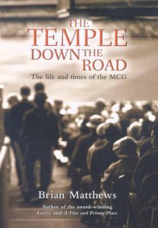 The Temple Down The Road: The Life And Times Of The MCG by Brian Matthews