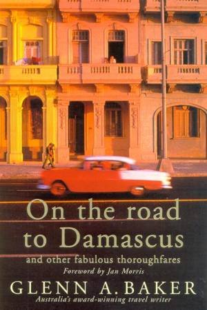 On The Road To Damascus And Other Fabulous Thoroughfares by Glenn A Baker