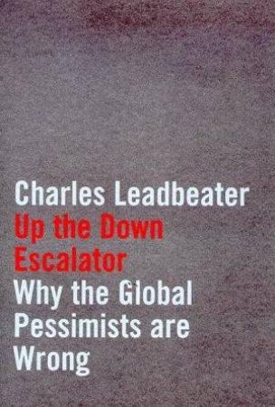 Up The Down Escalator: Why The Global Pessimists Are Wrong by Charles Leadbeater