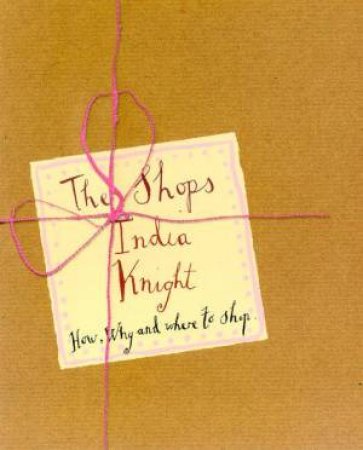 The Shops: How, Why And Where To Shop by India Knight