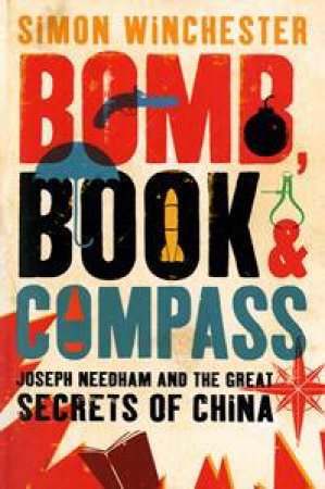 Bomb Book & Compass: Joseph Needham & the Great Secrets of China by Simon Winchester