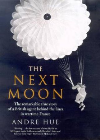 The Next Moon: A SOE Agent With The French Resistance, 1940-44 by Andre Hue