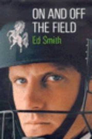 On And Off The Field: Ed Smith's Season With Kent by Ed Smith