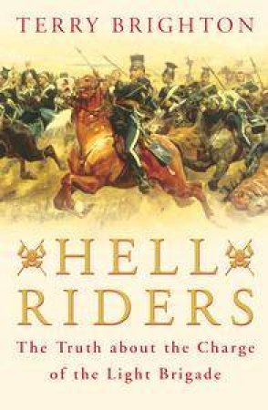 Hell Riders: The Truth About The Charge Of The Light Brigade by Terry Brighton