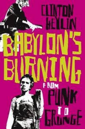 Babylon's Burning: From Punk To Grunge by Clinton Heylin