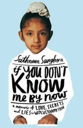 If You Don't Know Me By Now: A Memoir Of Love, Secrets And Lies In Wolverhampton by Sathnam Sanghera