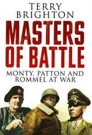 Masters of Battle: Monty, Patton and Romel at War by Terry Brighton