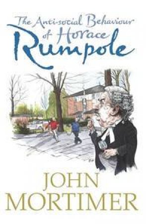 The Anti-Social Behaviour of Horace Rumpole by John Mortimer