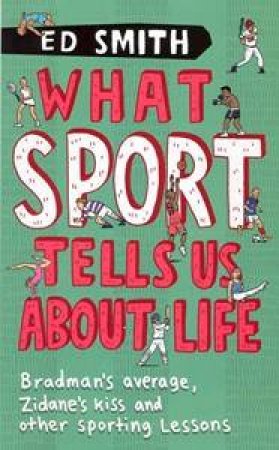 What Sport Tells Us About Life: Bradman's Average, Zidane's Kiss And Other Sporting Lessons by Ed Smith