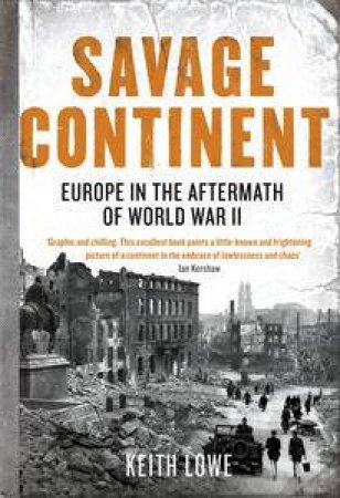 Savage Continent: Europe in the Aftermath of World War II by Keith Lowe