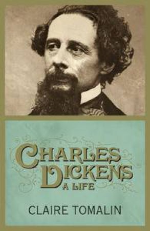 Charles Dickens: A Life by Claire Tomalin