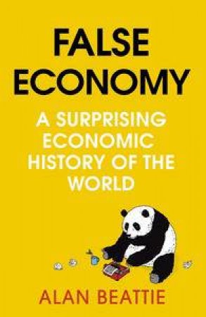 False Economy: A Suprising Economic History of the World by Alan Beattie