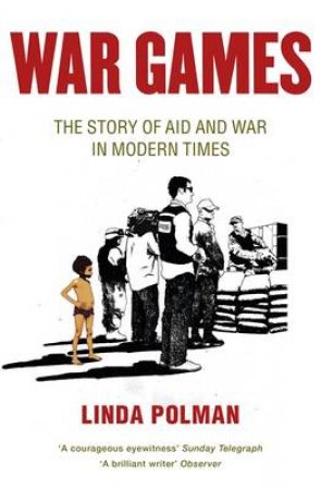 War Games: The Story of Aid and War in Modern Times by Linda Polman