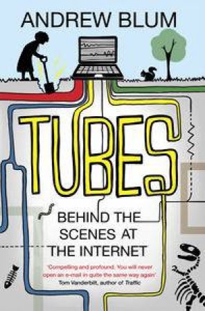 Tubes: Behind the Scenes at the Internet by Andrew Blum