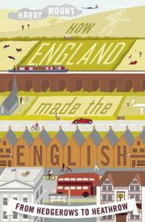 How England Made the English: From Hedgerows to Heathrow by Harry Mount