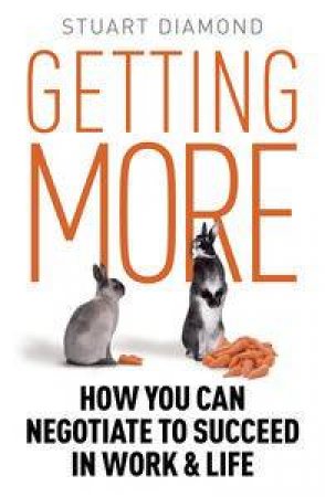 Getting More: How You Can Negotiate to Succeed in Work & Life by Stuart Diamond