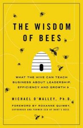 The Wisdom of Bees: What the Hive Can Teach Business about Leadership,  Efficiency and Growth by Michael O'Malley