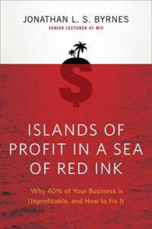 Islands of Profit in a Sea of Red Ink: Why 40% of Your Business is Unprofitable, and How to Fix It by Jonathan L.S Byrnes