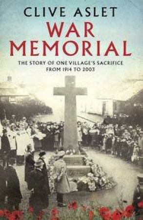 War Memorial: The Story of One Village's Sacrifice from 1914 to 2003 by Clive Aslet