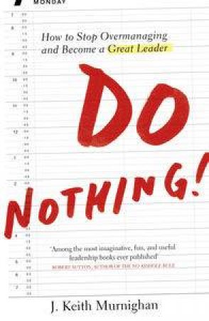 Do Nothing!: How To Stop Overmanaging And Become A Great Leader by J Keith Murninghan