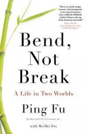 Bend, Not Break: A Life in Two Worlds by Ping Fu