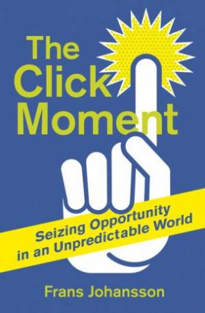 The Click Moment: Seizing Opportunity in an Unpredictable World by Frans Johansson