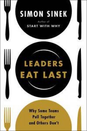 Leaders Eat Last: Why Some Teams Pull Together and Others Don't by Simon Sinek