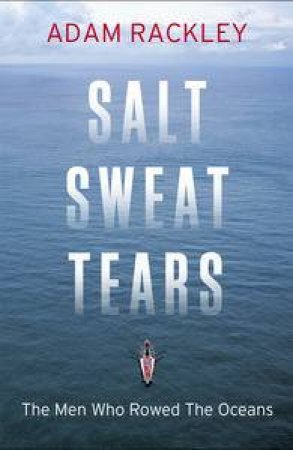 Salt, Sweat, Tears: The Men Who Rowed the Oceans by Adam Rackley