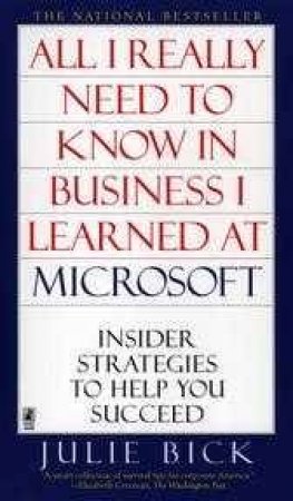 All I Really Need To Know In Business I Learned At Microsoft by Julie Bick