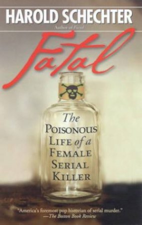 Fatal: The Poisonous Life Of A Female Serial Killer by Harold Schechter