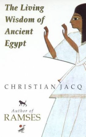 The Living Wisdom Of Ancient Egypt by Christian Jacq