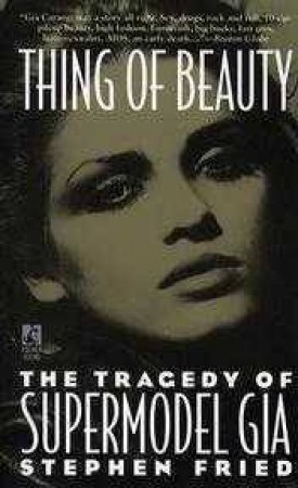 Thing Of Beauty: The Tragedy Of Supermodel Gia by Stephen Fried