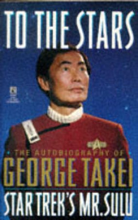 To The Stars: The Autobiography Of Mr Sulu by George Takei