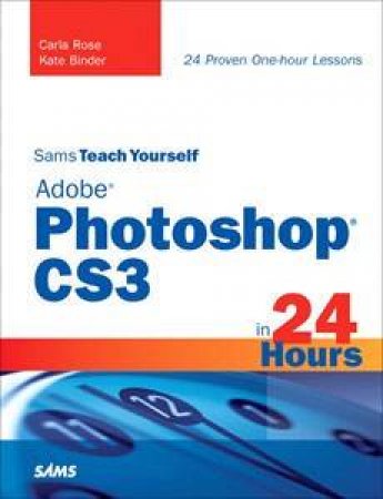 Sams Teach Yourself Adobe Photoshop CS3 In 24 Hours by Kate Binder & Carla Rose