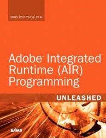 Adobe Integrated Runtime (AIR) Programming Unleashed by Stacy Taylor Young