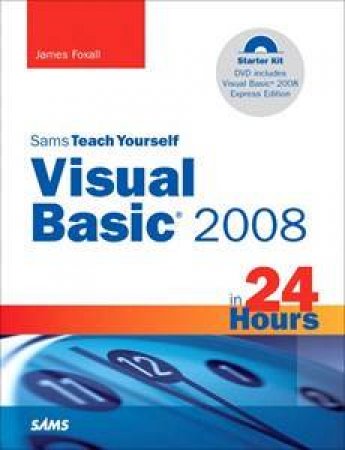 Sams Teach Yourself Visual Basic 2008 In 24 Hours: Complete Starter Kit by James Foxall