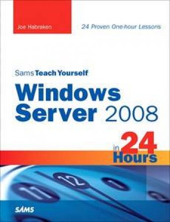 Windows Server 2008 in 24 Hours: Teach Yourself by Joe Habraken