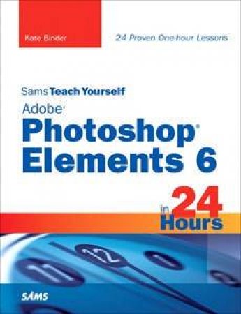 Teach Yourself Adobe Photoshop Elements 6 in 24 Hours by Kate Binder