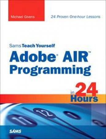 Sams Teach Yourself Adobe AIR Programming in 24 Hours by Michael Givens