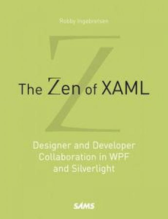 The Zen of XAML: Designer and Developer Collaboration in WPF and Silverlight by Robby Ingebretsen