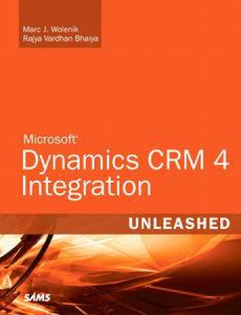 Microsoft Dynamics CRM 4 Integration Unleashed by Marc J Wolenik & Rajya Vardhan Bhaiya