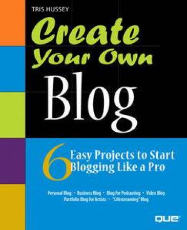 Create Your Own Blog: 6 Easy Projects to Start Blogging Like a Pro by Tris Hussey