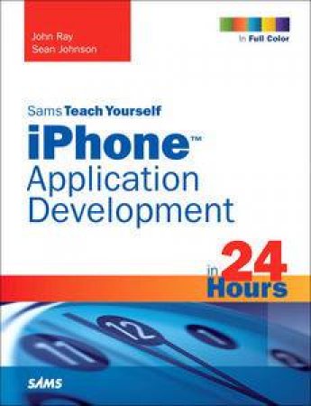 Sams Teach Yourself iPhone Application Development in 24 Hours by John Ray & Sean Johnson