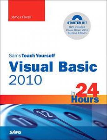 Sams Teach Yourself Visual Basic 2010 in 24 Hours: Complete Starter Kit includes DVD by James Foxall