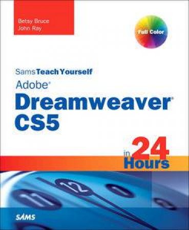 Sams Teach Yourself Dreamweaver CS5 in 24 Hours by Betsy Bruce & John Ray