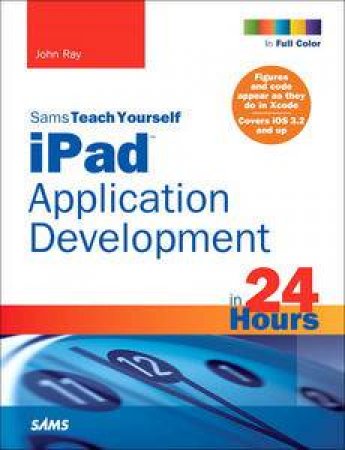 Sams Teach Yourself iPad Application Development in 24 Hours by John Ray