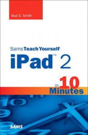 Sams Teach Yourself iPad 2 in 10 Minutes, 2nd Ed by Bud E Smith