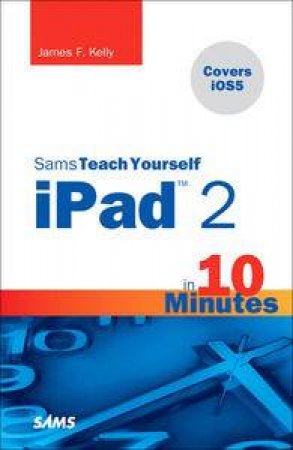 Sams Teach Yourself iPad 2 in 10 Minutes (covers iOS5), Third Edition by James F Smith