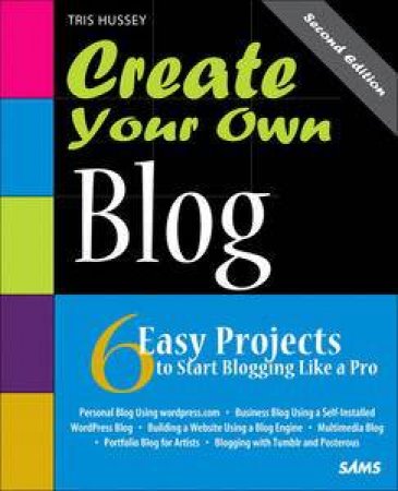 Create Your Own Blog: 6 Easy Projects to Start Blogging Like a Pro by Tris Hussey